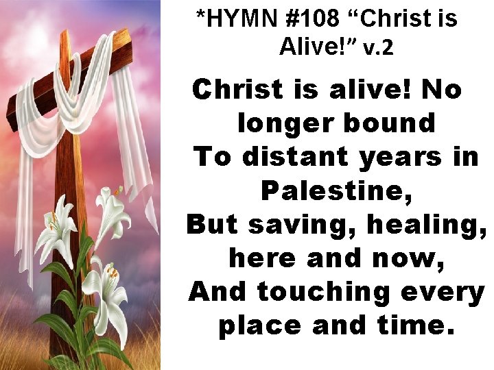 *HYMN #108 “Christ is Alive!” v. 2 Christ is alive! No longer bound To