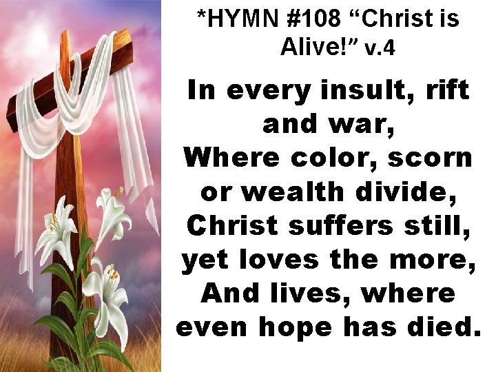 *HYMN #108 “Christ is Alive!” v. 4 In every insult, rift and war, Where