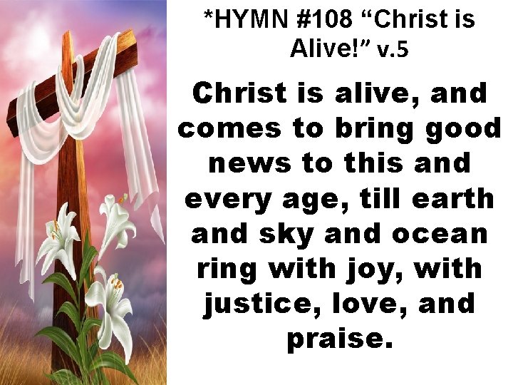 *HYMN #108 “Christ is Alive!” v. 5 Christ is alive, and comes to bring