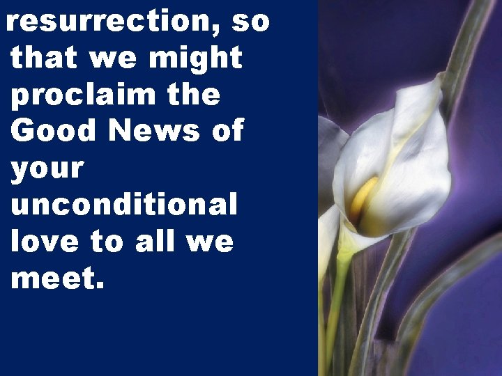 resurrection, so that we might proclaim the Good News of your unconditional love to