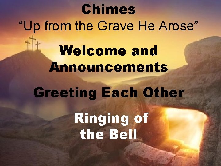 Chimes “Up from the Grave He Arose” Welcome and Announcements Greeting Each Other Ringing