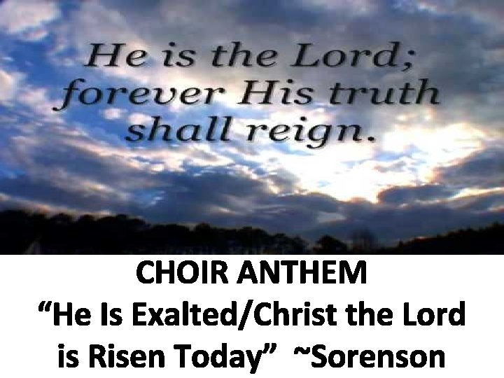 CHOIR ANTHEM “He Is Exalted/Christ the Lord is Risen Today” ~Sorenson 