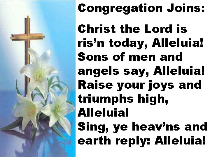 Congregation Joins: Christ the Lord is ris’n today, Alleluia! Sons of men and angels