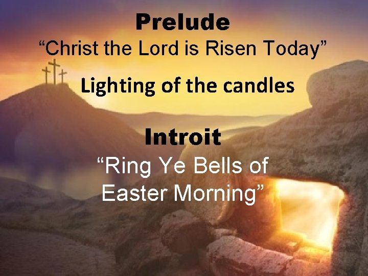 Prelude “Christ the Lord is Risen Today” Lighting of the candles Introit “Ring Ye