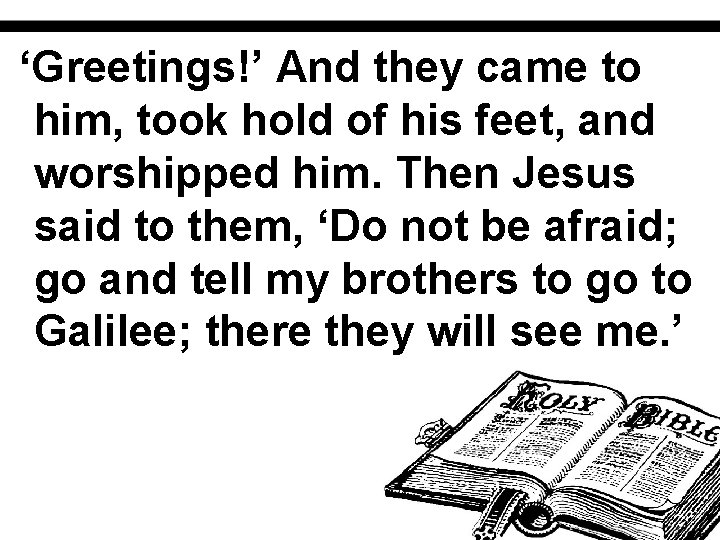 ‘Greetings!’ And they came to him, took hold of his feet, and worshipped him.