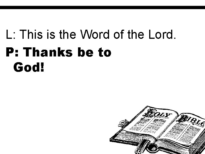 L: This is the Word of the Lord. P: Thanks be to God! 