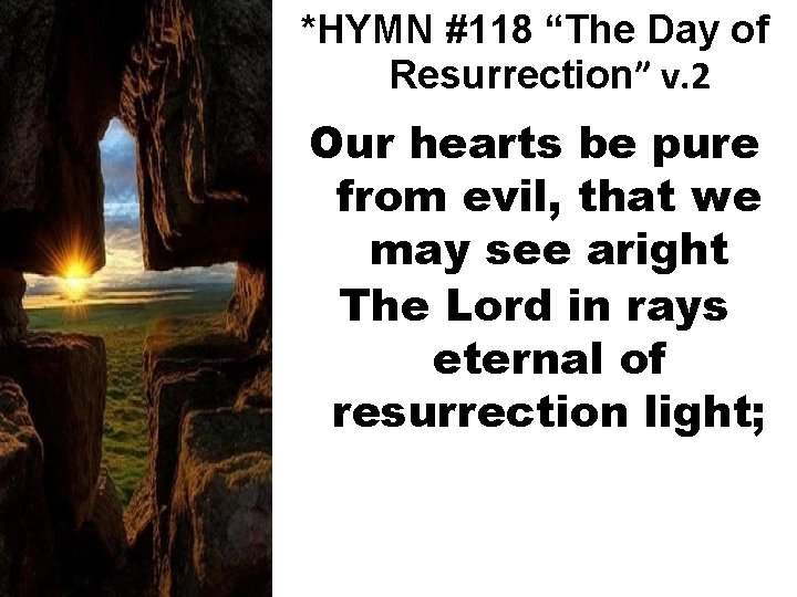 *HYMN #118 “The Day of Resurrection” v. 2 Our hearts be pure from evil,