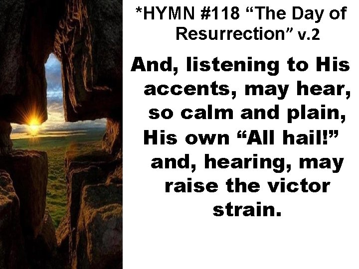 *HYMN #118 “The Day of Resurrection” v. 2 And, listening to His accents, may