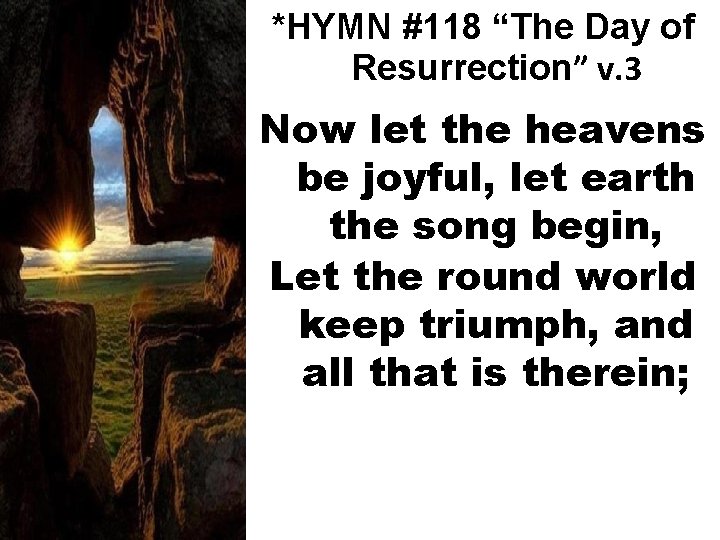 *HYMN #118 “The Day of Resurrection” v. 3 Now let the heavens be joyful,