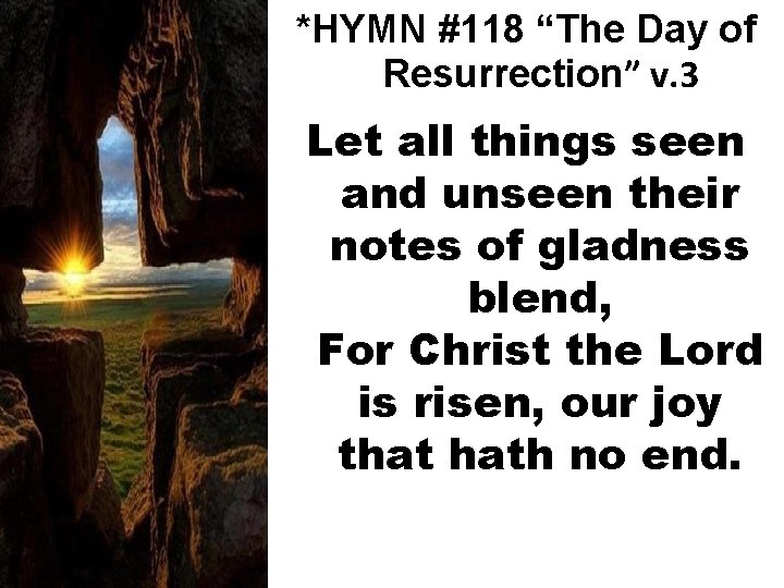 *HYMN #118 “The Day of Resurrection” v. 3 Let all things seen and unseen