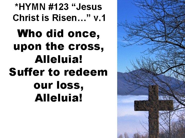 *HYMN #123 “Jesus Christ is Risen…” v. 1 Who did once, upon the cross,