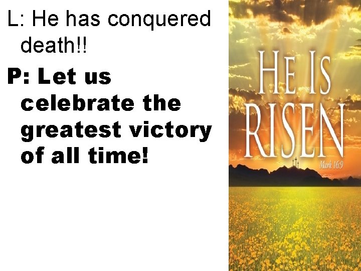 L: He has conquered death!! P: Let us celebrate the greatest victory of all