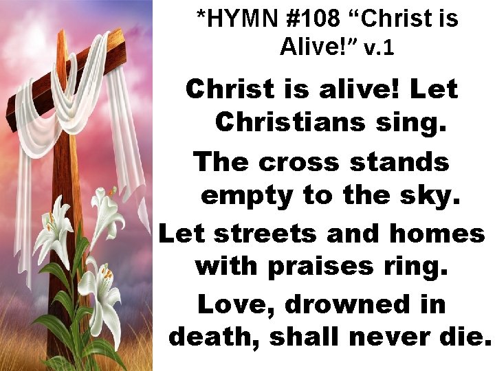 *HYMN #108 “Christ is Alive!” v. 1 Christ is alive! Let Christians sing. The