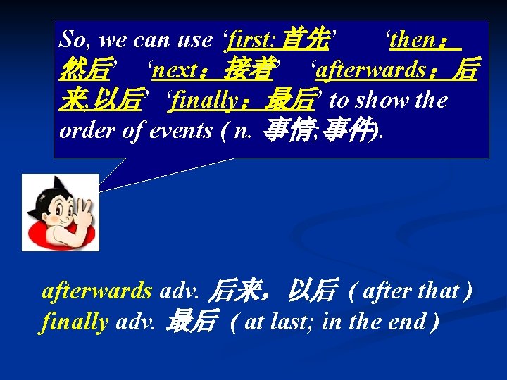 So, we can use ‘first: 首先’ ‘then： 然后’ ‘next：接着’ ‘afterwards：后 来, 以后’ ‘finally：最后’ to