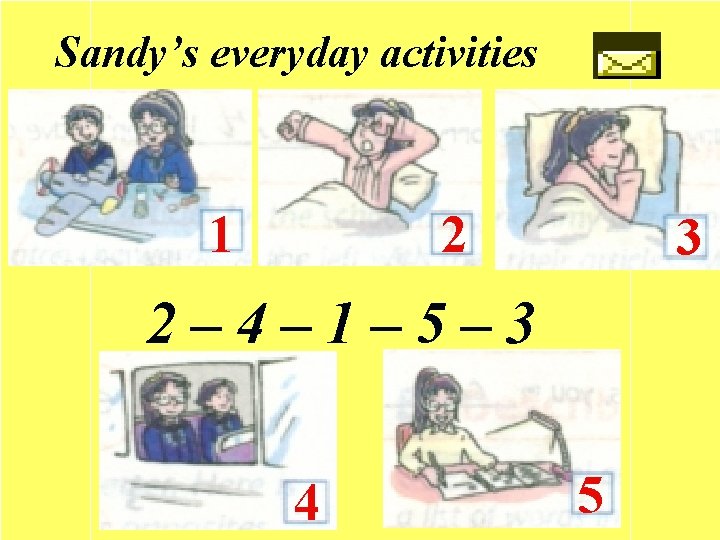 Sandy’s everyday activities 1 2 3 2– 4– 1– 5– 3 4 5 