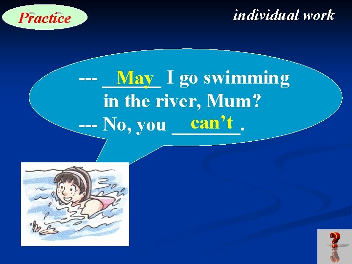 Practice individual work --- ______ May I go swimming in the river, Mum? can’t