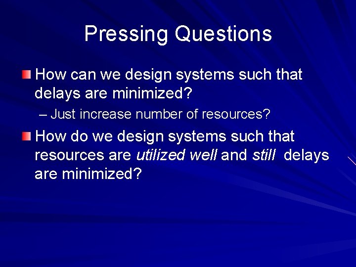 Pressing Questions How can we design systems such that delays are minimized? – Just