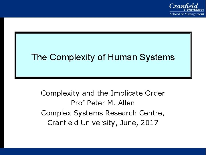 The Complexity of Human Systems Complexity and the Implicate Order Prof Peter M. Allen The Complexity of Human Systems Complexity and the Implicate Order Prof Peter M. Allen