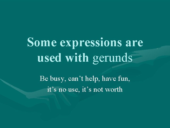 Some expressions are used with gerunds Be busy, can’t help, have fun, it’s no