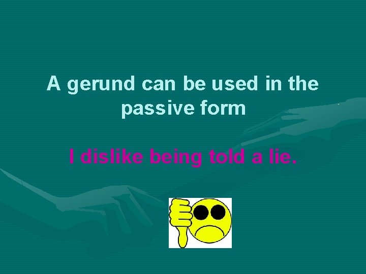 A gerund can be used in the passive form I dislike being told a