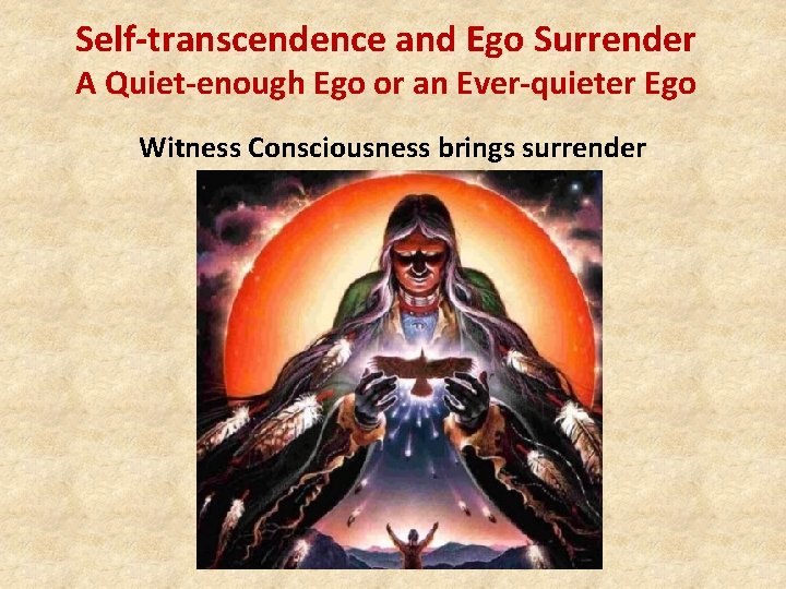 Self-transcendence and Ego Surrender A Quiet-enough Ego or an Ever-quieter Ego Witness Consciousness brings