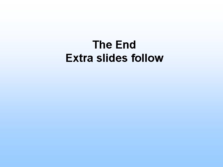 The End Extra slides follow 