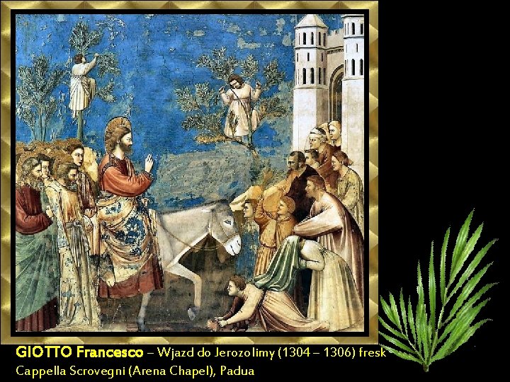 GIOTTO Francesco – Wjazd do Jerozolimy (1304 – 1306) fresk Cappella Scrovegni (Arena Chapel),