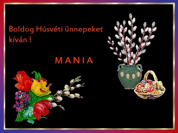Boldog Húsvéti ünnepeket kíván ! MANIA 