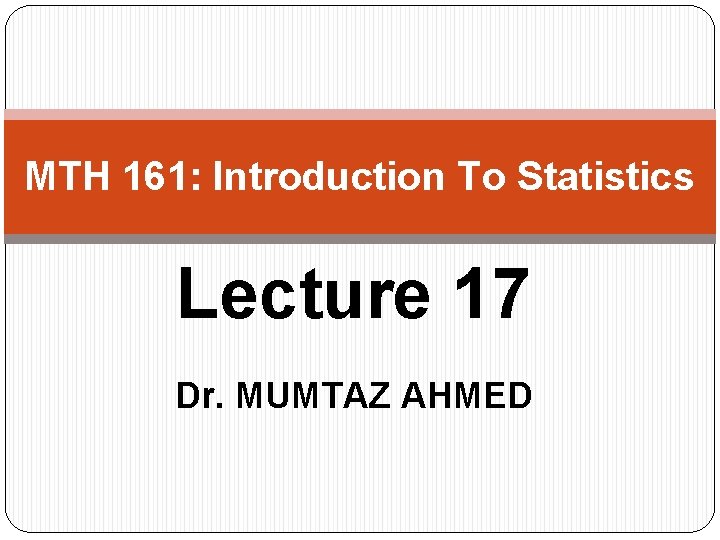 MTH 161: Introduction To Statistics Lecture 17 Dr. MUMTAZ AHMED 