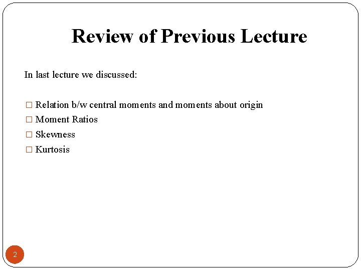 Review of Previous Lecture In last lecture we discussed: � Relation b/w central moments