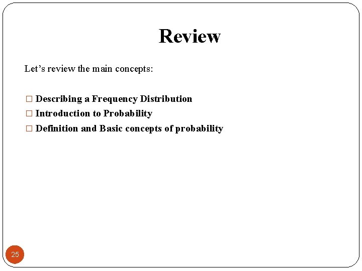 Review Let’s review the main concepts: � Describing a Frequency Distribution � Introduction to