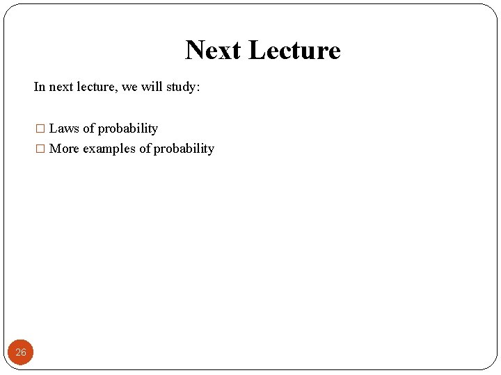 Next Lecture In next lecture, we will study: � Laws of probability � More