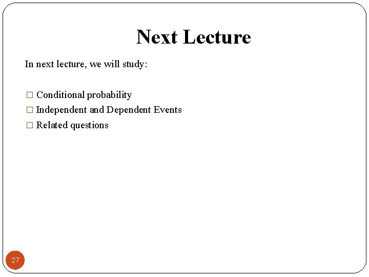 Next Lecture In next lecture, we will study: � Conditional probability � Independent and