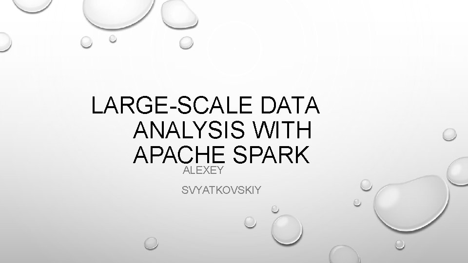 LARGE-SCALE DATA ANALYSIS WITH APACHE SPARK ALEXEY SVYATKOVSKIY 