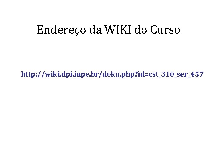 Endereço da WIKI do Curso http: //wiki. dpi. inpe. br/doku. php? id=cst_310_ser_457 