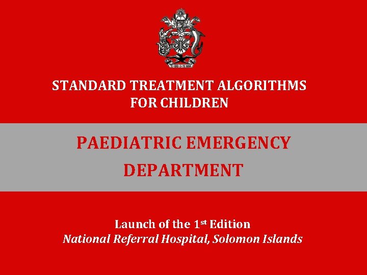 STANDARD TREATMENT ALGORITHMS FOR CHILDREN PAEDIATRIC EMERGENCY DEPARTMENT Launch of the 1 st Edition