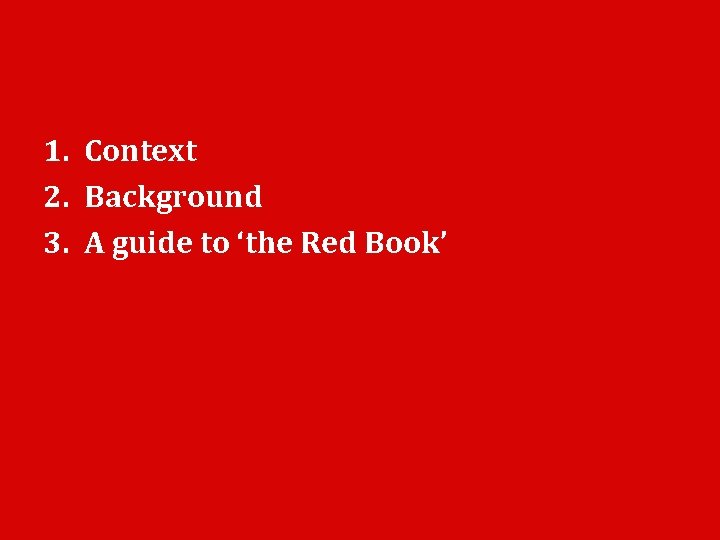 1. Context 2. Background 3. A guide to ‘the Red Book’ 