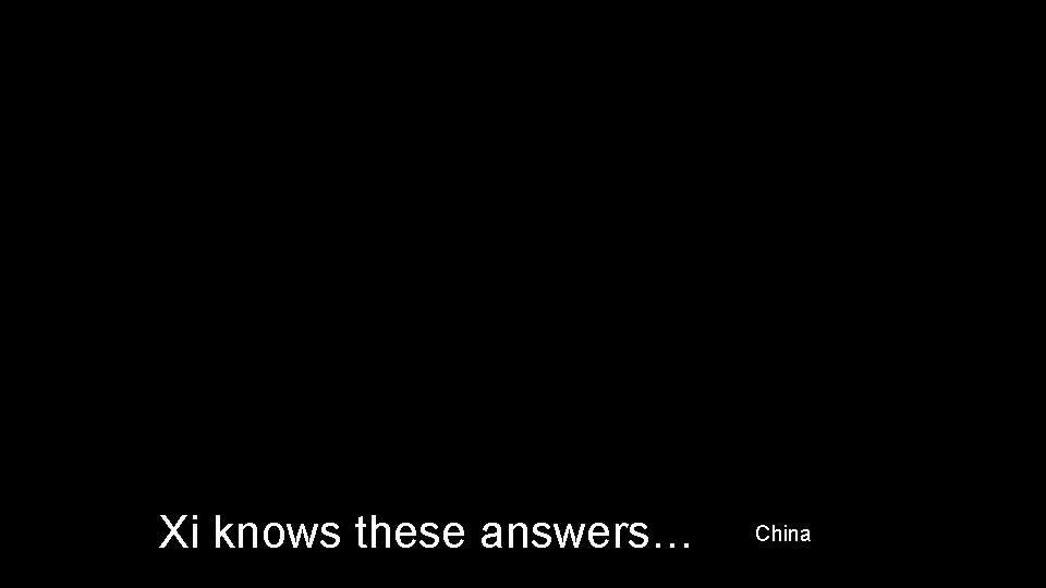 Xi knows these answers… China 