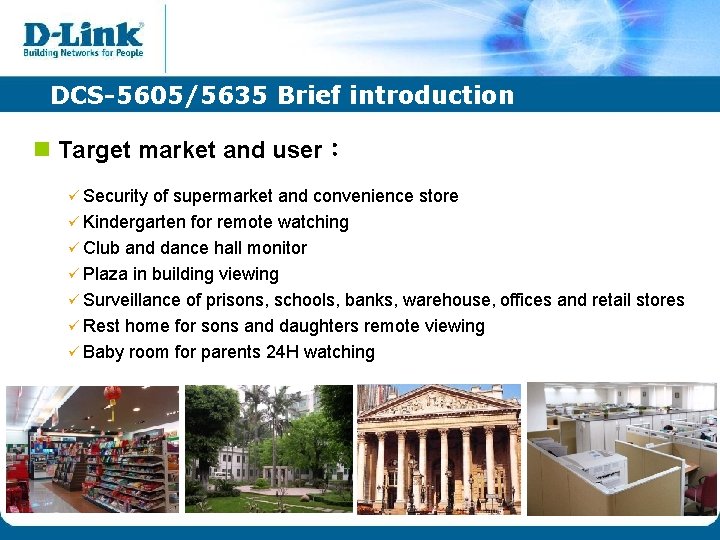 DCS-5605/5635 Brief introduction n Target market and user: ü Security of supermarket and convenience DCS-5605/5635 Brief introduction n Target market and user: ü Security of supermarket and convenience