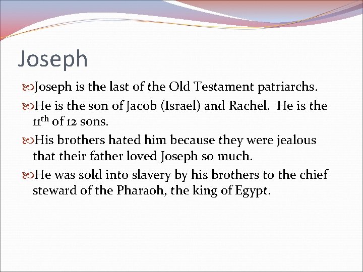 Joseph is the last of the Old Testament patriarchs. He is the son of