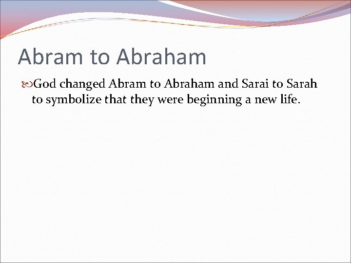 Abram to Abraham God changed Abram to Abraham and Sarai to Sarah to symbolize