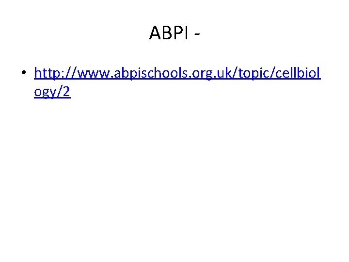 ABPI • http: //www. abpischools. org. uk/topic/cellbiol ogy/2 ABPI • http: //www. abpischools. org. uk/topic/cellbiol ogy/2