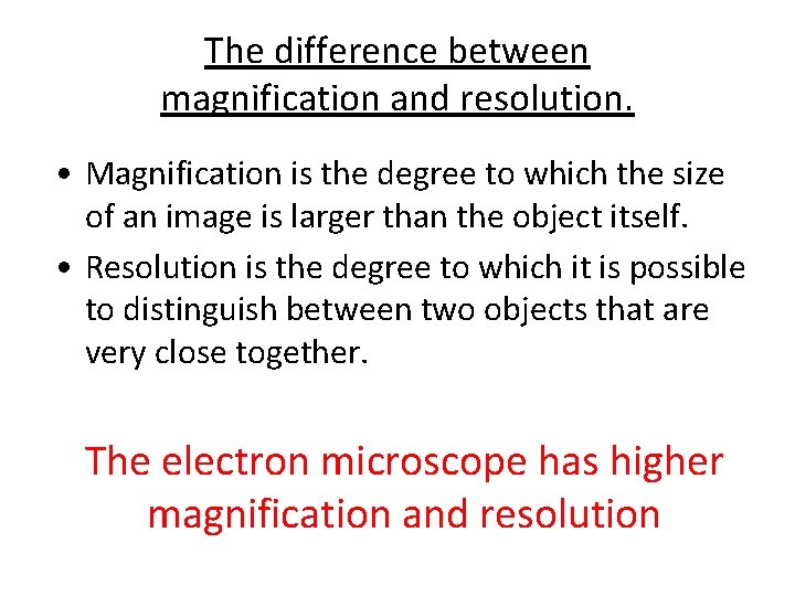 The difference between magnification and resolution. • Magnification is the degree to which the