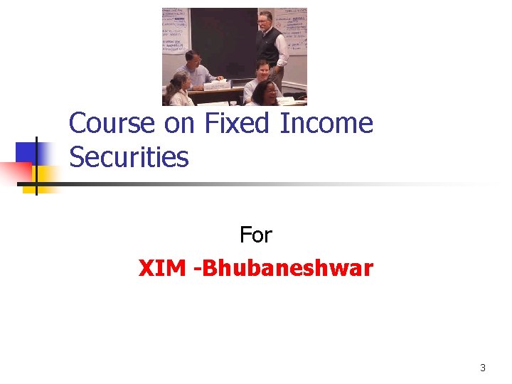 Course on Fixed Income Securities For XIM -Bhubaneshwar 3 