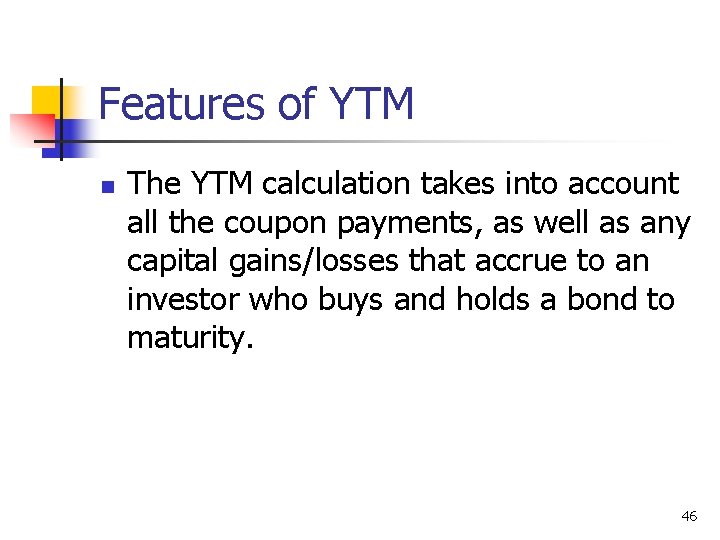Features of YTM n The YTM calculation takes into account all the coupon payments,