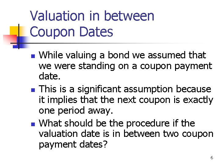 Valuation in between Coupon Dates n n n While valuing a bond we assumed