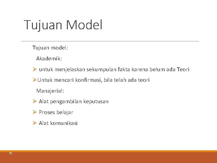 Tujuan Model Tujuan model: Akademik: Ø untuk menjelaskan sekumpulan fakta karena belum ada Teori Tujuan Model Tujuan model: Akademik: Ø untuk menjelaskan sekumpulan fakta karena belum ada Teori