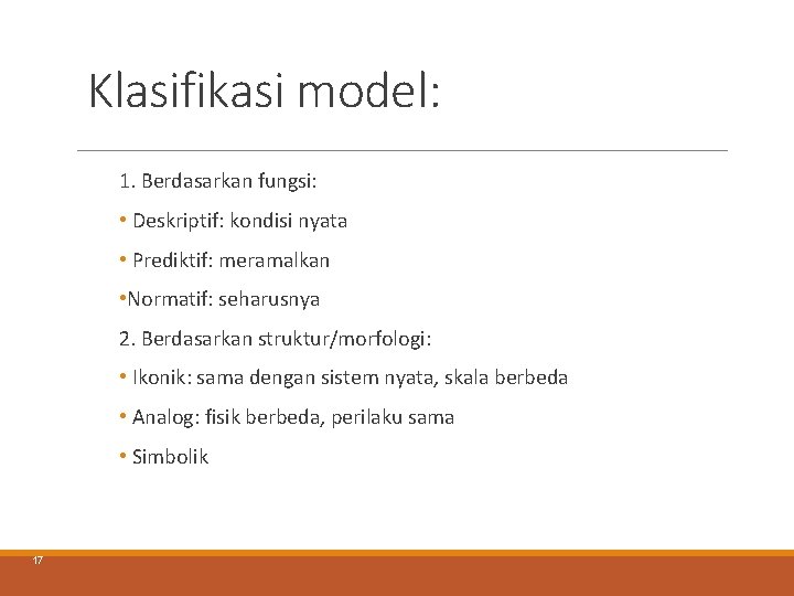 Klasifikasi model: 1. Berdasarkan fungsi: • Deskriptif: kondisi nyata • Prediktif: meramalkan • Normatif: Klasifikasi model: 1. Berdasarkan fungsi: • Deskriptif: kondisi nyata • Prediktif: meramalkan • Normatif: