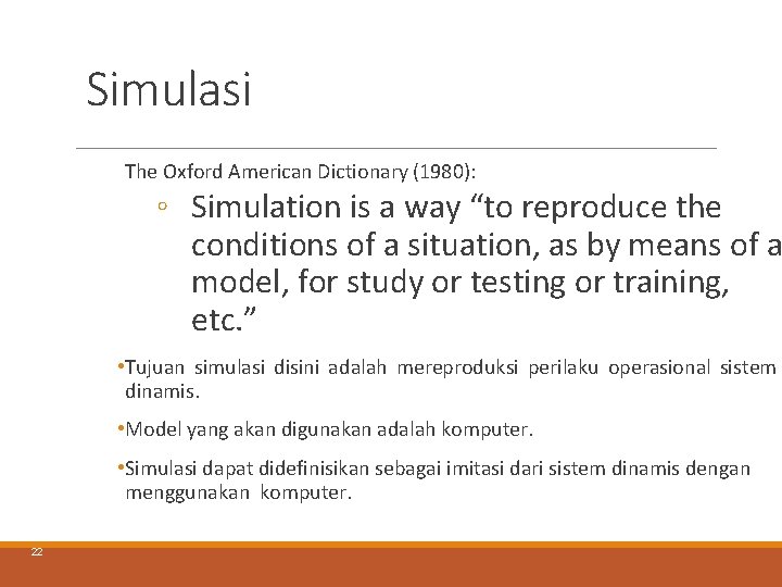 Simulasi The Oxford American Dictionary (1980): ◦ Simulation is a way “to reproduce the Simulasi The Oxford American Dictionary (1980): ◦ Simulation is a way “to reproduce the