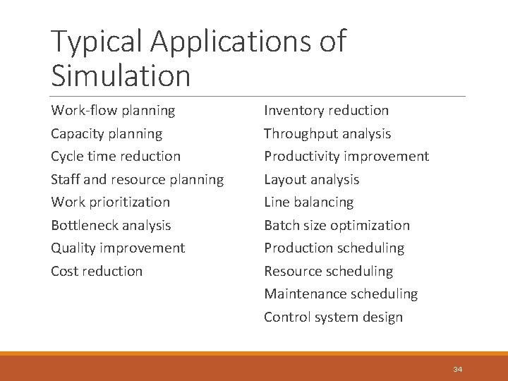 Typical Applications of Simulation Work-flow planning Capacity planning Cycle time reduction Staff and resource Typical Applications of Simulation Work-flow planning Capacity planning Cycle time reduction Staff and resource
